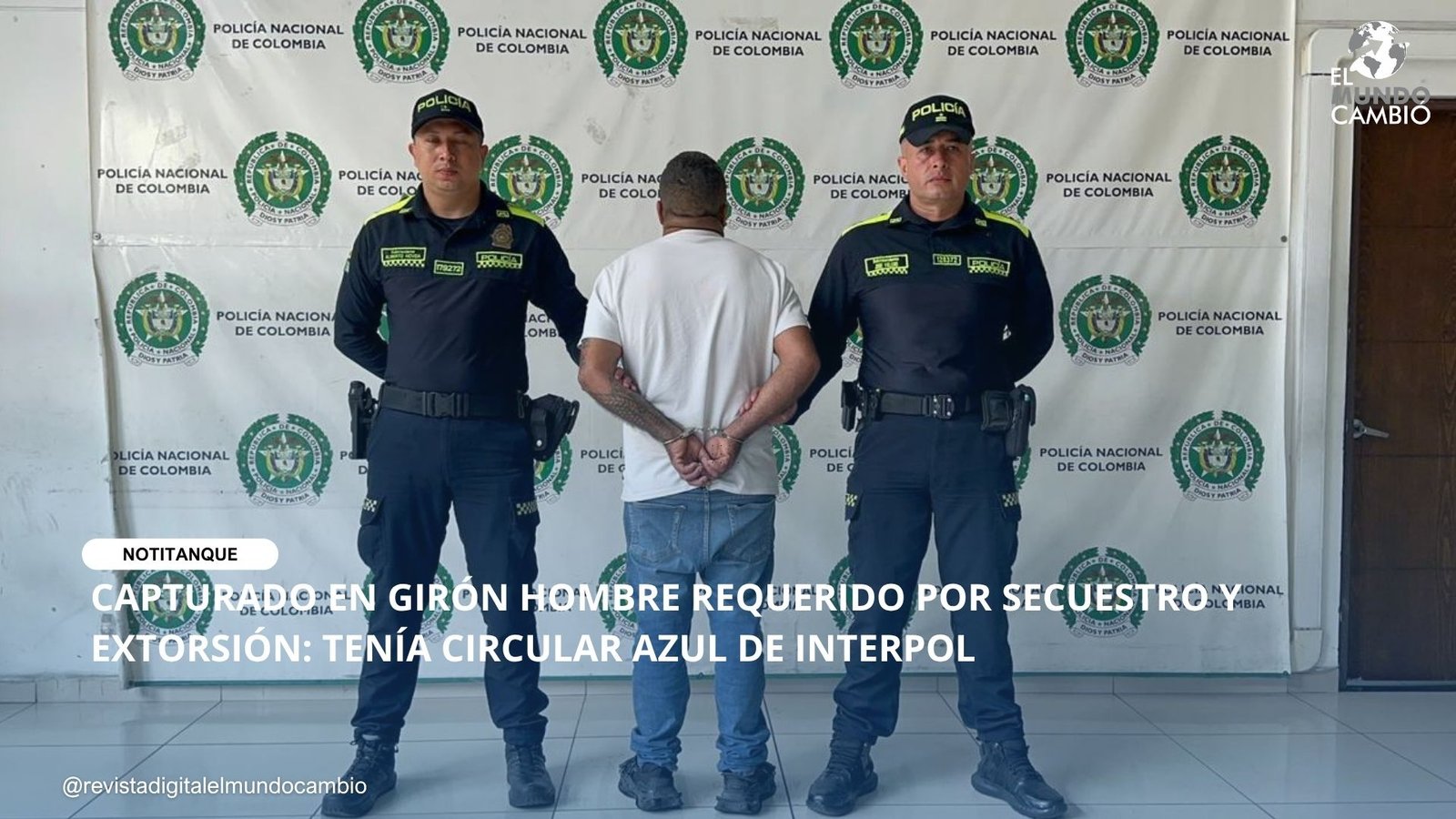 CAPTURADO EN GIRÓN HOMBRE REQUERIDO POR SECUESTRO Y EXTORSIÓN: TENÍA CIRCULAR AZUL DE INTERPOL
